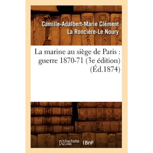 La Marine Au Siège de Paris: Guerre 1870-71 (3e Édition) (Éd.1874)