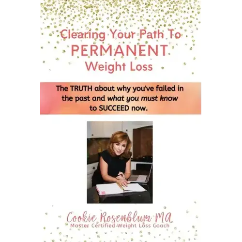 Clearing Your Path to Permanent Weight Loss: The truth about why you've failed in the past, and what you must know to succeed now.