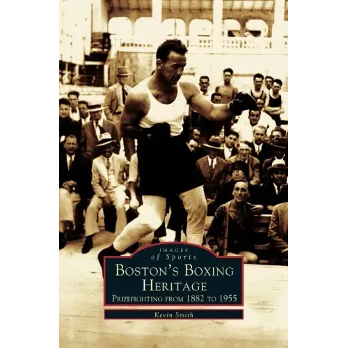 Boston's Boxing Heritage: Prizefighting from 1882-1955