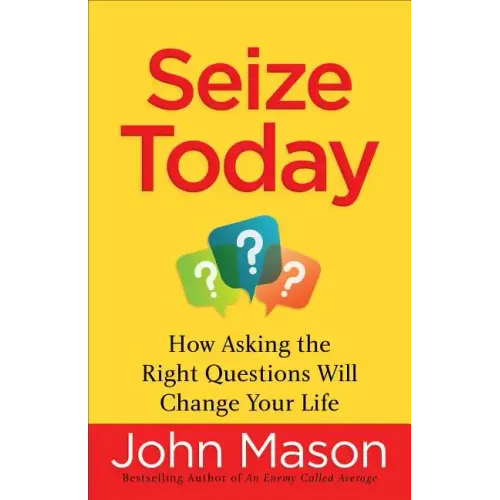 Seize Today: How Asking the Right Questions Will Change Your Life