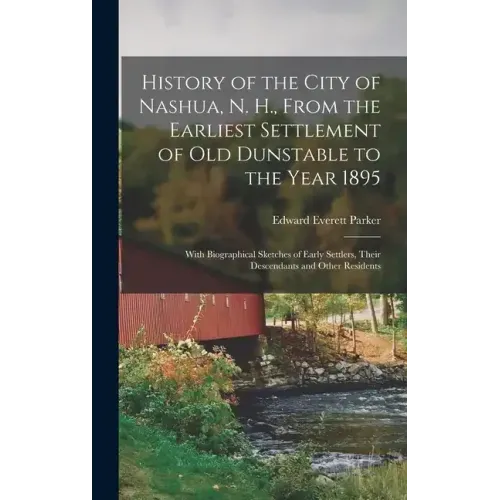 History of the City of Nashua, N. H., From the Earliest Settlement of Old Dunstable to the Year 1895; With Biographical Sketches of Early Settlers, Th