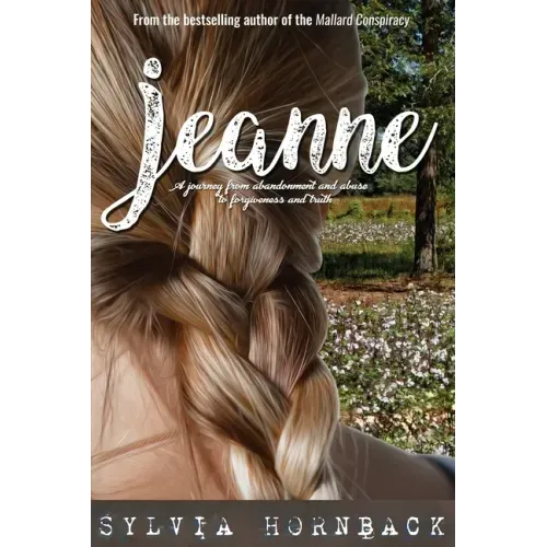 Jeanne: A journey from abandonment and abuse to forgiveness and truth.