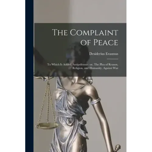 The Complaint of Peace; to Which is Added, Antipolemus: or, The Plea of Reason, Religion, and Humanity, Against War