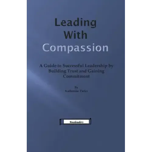 Leading With Compassion: A Guide to Successful Leadership by Building Trust and Gaining Commitment