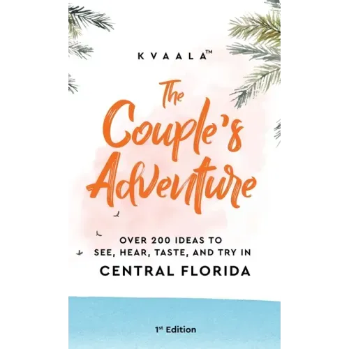The Couple's Adventure - Over 200 Ideas to See, Hear, Taste, and Try in Central Florida: Make Memories That Will Last a Lifetime in the Everglade Stat