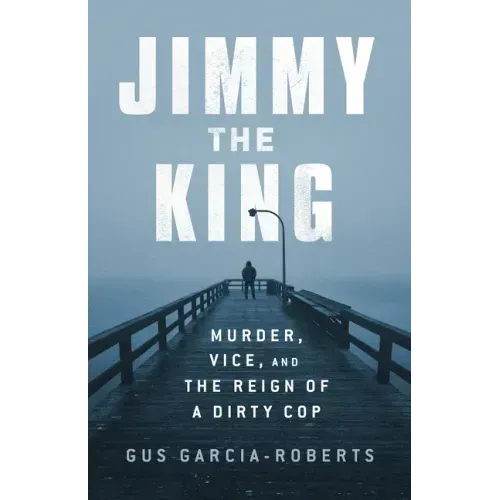 Jimmy the King: Murder, Vice, and the Reign of a Dirty Cop