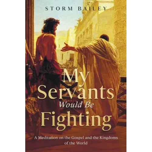 My Servants Would Be Fighting: A Meditation on the Gospel and the Kingdoms of the World
