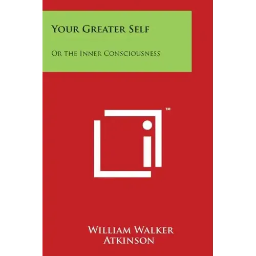 Your Greater Self: Or the Inner Consciousness