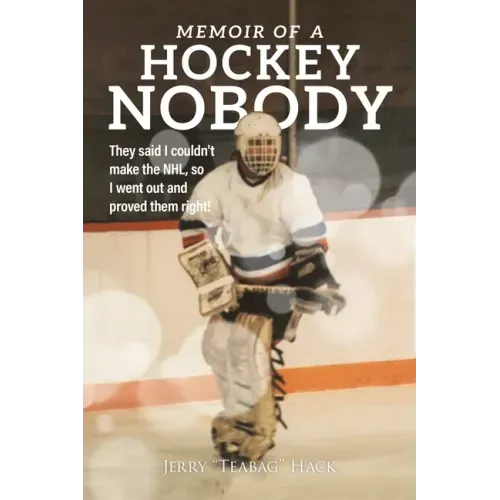 Memoir of a Hockey Nobody: They said I couldn't make the NHL, so I went out and proved them right!