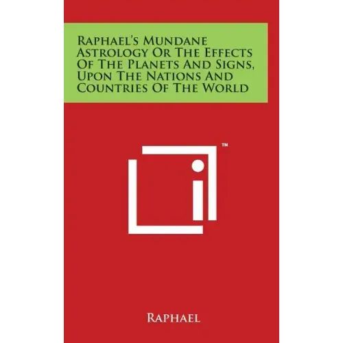 Raphael's Mundane Astrology Or The Effects Of The Planets And Signs, Upon The Nations And Countries Of The World