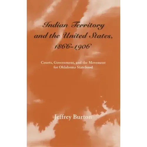 Indian Territory and the United States, 1866-1906, Volume 1: Courts, Government, and the Movement for Oklahoma Statehood