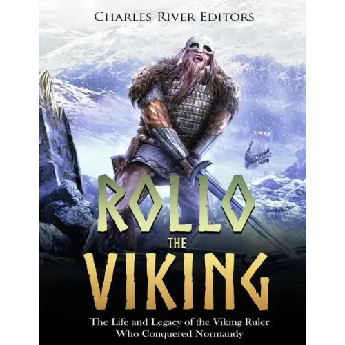 Rollo the Viking: The Life and Legacy of the Viking Ruler Who Conquered Normandy