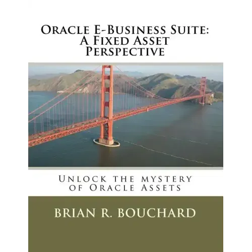 Oracle E-Business Suite: A Fixed Assets Perspective: Unlock the mystery of Oracle Assets