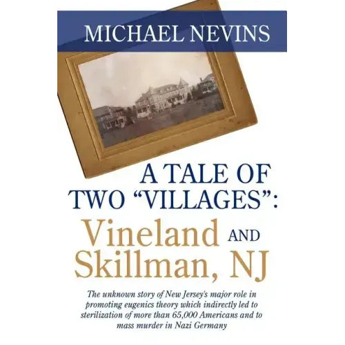 A Tale of Two "Villages": VINELAND AND SKILLMAN, NJ: The unknown story of New Jersey's major role in promoting eugenics theory which indirectly