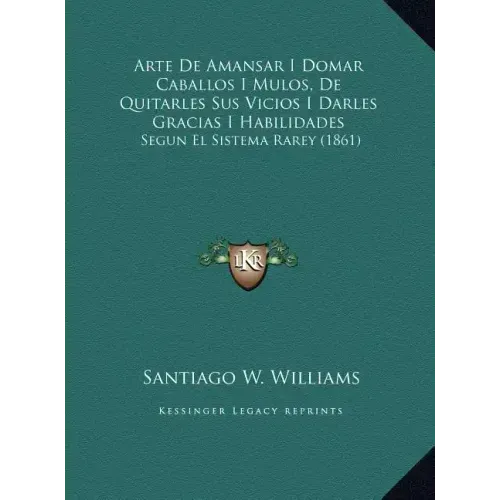 Arte de Amansar I Domar Caballos I Mulos, de Quitarles Sus Vicios I Darles Gracias I Habilidades: Segun El Sistema Rarey (1861)