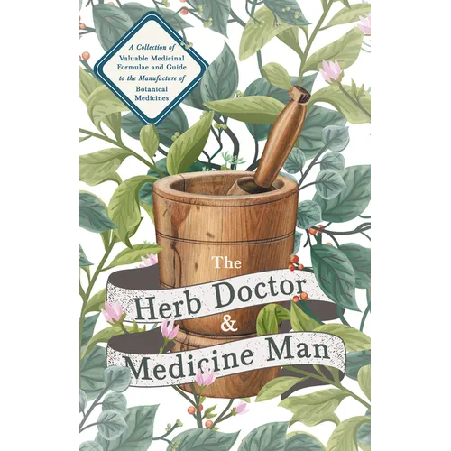 The Herb Doctor and Medicine Man - A Collection of Valuable Medicinal Formulae and Guide to the Manufacture of Botanical Medicines - Illinois Herbs fo