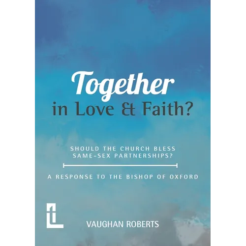 Together in Love and Faith? Should the Church bless same -sex partnerships? A Response to the Bishop of Oxford