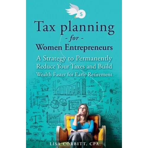 Tax Planning For Women Entrepreneurs: A Strategy to Permanently Reduce Your Taxes and Build Wealth Faster for Early Retirement
