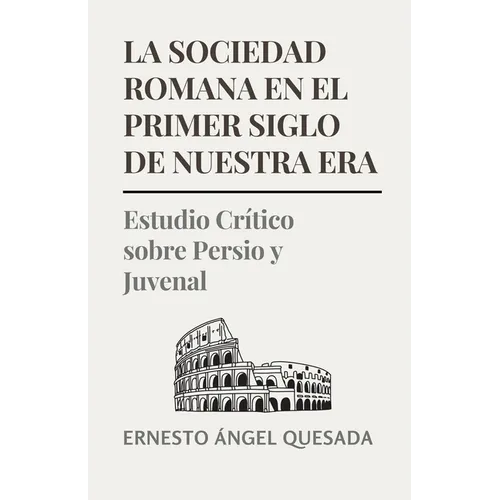 La Sociedad Romana en el Primer Siglo de Nuestra Era: Estudio Crítico sobre Persio y Juvenal