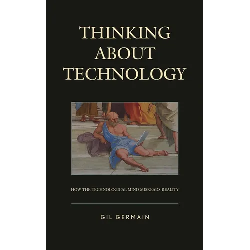 Thinking about Technology: How the Technological Mind Misreads Reality