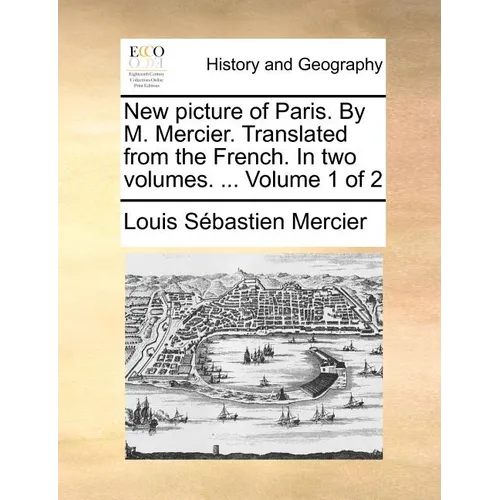 New Picture of Paris. by M. Mercier. Translated from the French. in Two Volumes. ... Volume 1 of 2