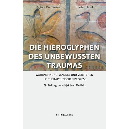Die Hieroglyphen des unbewussten Traumas: Wahrnehmung, Wandel und Verstehen im therapeutischen Prozess. Ein Beitrag zur subjektiven Medizin
