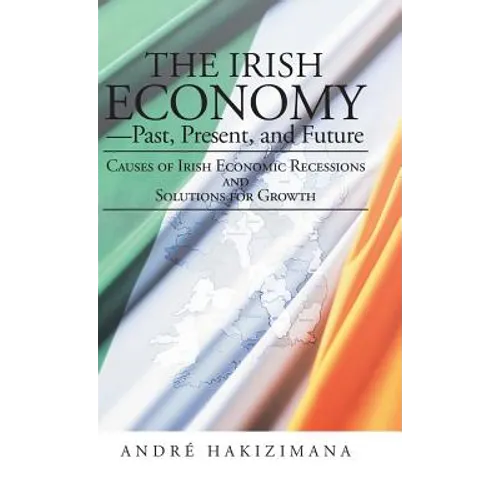 The Irish Economy-Past, Present, and Future: Causes of Irish Economic Recessions and Solutions for Growth