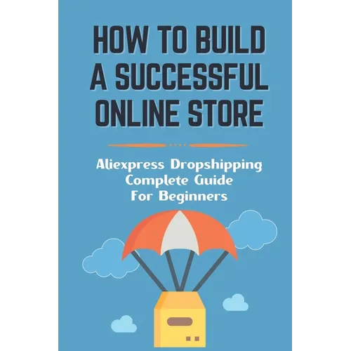 How To Build A Successful Online Store: Aliexpress Dropshipping Complete Guide For Beginners: How To Promote Webstore Using Internet Marketing