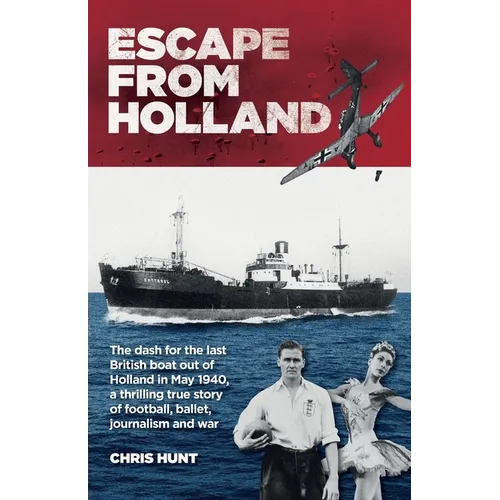 Escape From Holland: The dash for the last British boat out of Holland in May 1940, a thrilling true story of football, ballet, journalism and war
