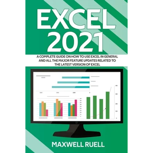 Excel 2021: A Complete Guide on How to Use Excel in General and All the Major Feature Updates Related To the Latest Version of Excel
