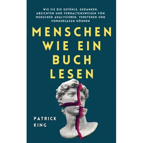 Menschen wie ein Buch lesen: Wie Sie die Gefühle, Gedanken, Absichten und Verhaltensweisen von Menschen analysieren, verstehen und vorhersagen können