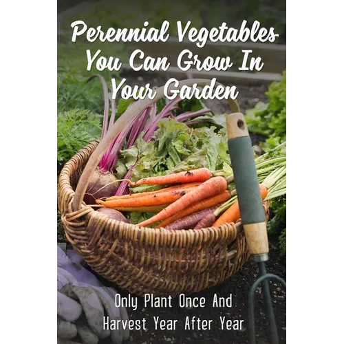 Perennial Vegetables You Can Grow In Your Garden: Only Plant Once And Harvest Year After Year: Perennial Fruits