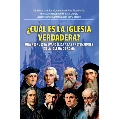 ¿Cuál Es La Iglesia Verdadera?: Una Respuesta Evangélica A Las Pretensiones De La Iglesia De Roma