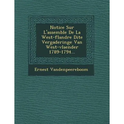 Notice Sur L'Assembl E de La West-Flandre Dite Vergaderinge Van West-Vlaender 1789-1794...
