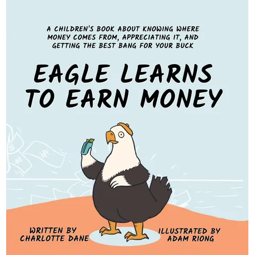 Eagle Learns to Earn Money: A Children's Book About Knowing Where Money Comes From, Appreciating It, And Getting The Best Bang For Your Buck