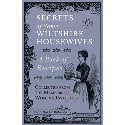 Secrets of Some Wiltshire Housewives - A Book of Recipes Collected from the Members of Women's Institutes