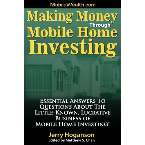 Making Money Through Mobile Home Investing: Essential Answers to Questions about the Little-Known, Lucrative Business of Mobile Home Investing!