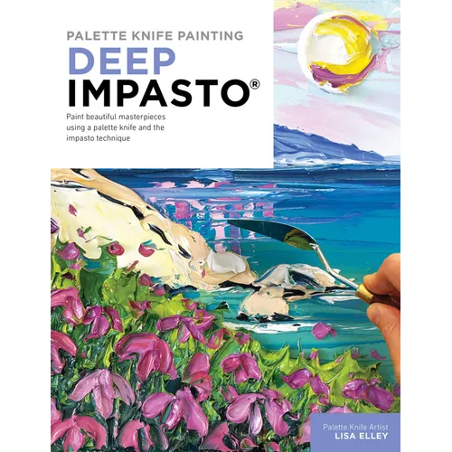 Palette Knife Painting: Deep Impasto: Paint Beautiful Masterpieces Using a Palette Knife and the Impasto Technique