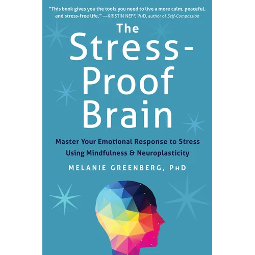 The Stress-Proof Brain: Master Your Emotional Response to Stress Using Mindfulness and Neuroplasticity