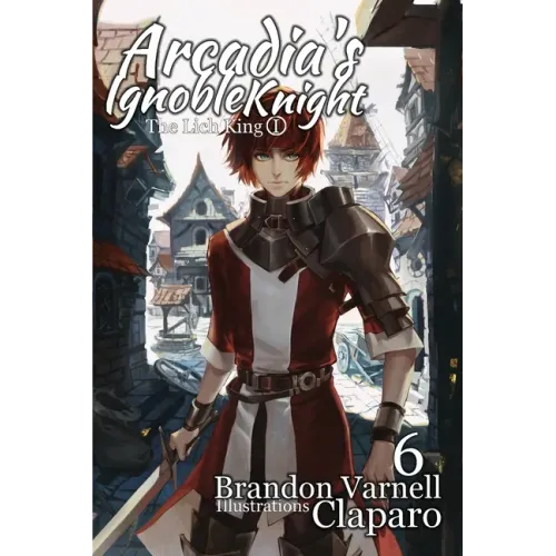 Arcadia's Ignoble Knight, Vol. 6: The Lich King Part I
