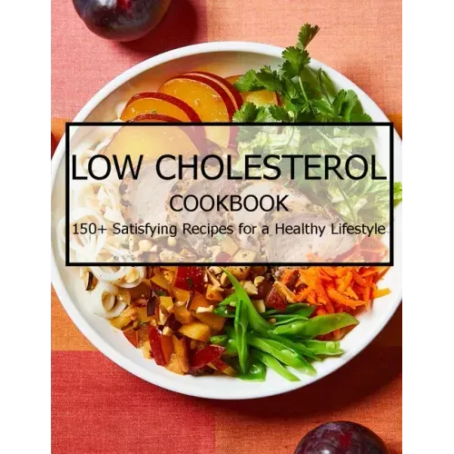 Low Cholesterol Cookbook: 150+ Satisfying Recipes for a Healthy Lifestyle