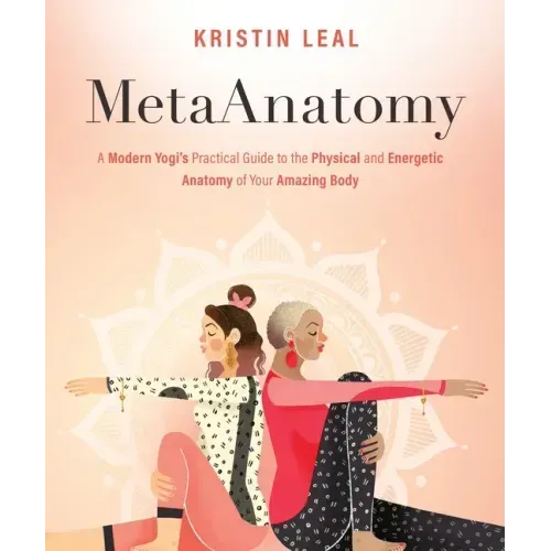 Metaanatomy: A Modern Yogi's Practical Guide to the Physical and Energetic Anatomy of Your Amazing Body