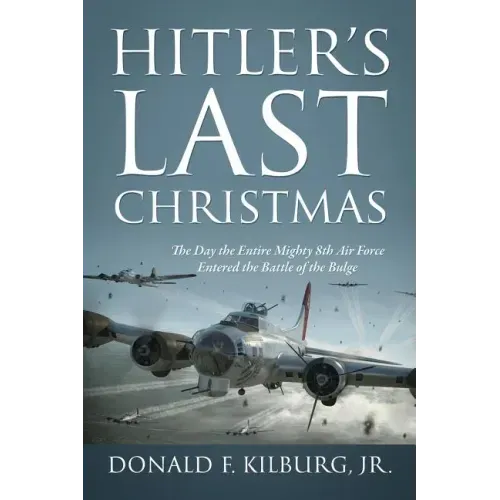 Hitler's Last Christmas: The Day the Entire Mighty 8th Air Force Entered the Battle of the Bulge