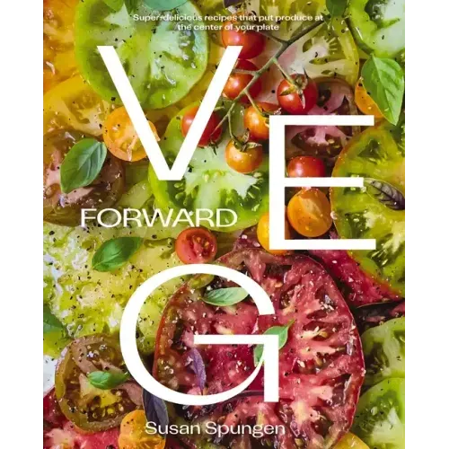 Veg Forward: Super-Delicious Recipes That Put Produce at the Center of Your Plate