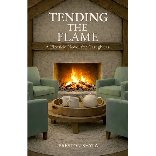 Tending the Flame: A Fireside Novel for Caregivers