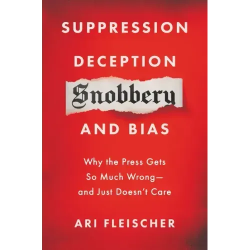 Suppression, Deception, Snobbery, and Bias: Why the Press Gets So Much Wrong--And Just Doesn't Care