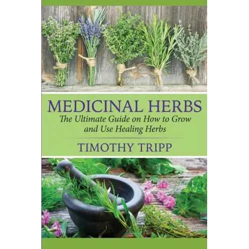 Medicinal Herbs: The Ultimate Guide on How to Grow and Use Healing Herbs