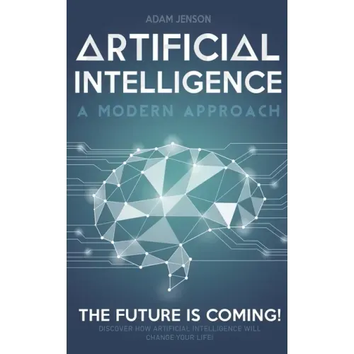 Artificial intelligence a modern approach: The future is coming, discover how artificial intelligence will change your life!
