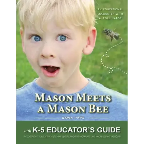 Mason Meets a Mason Bee: An Educational Encounter with a Pollinator; with K-5 Educator Guide for Classroom Teachers, Naturalists, Scout Leaders