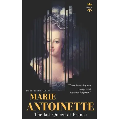 Marie Antoinette: The last Queen of France. The Entire Life Story